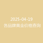 2025-04-19 各品牌黄金价格查询