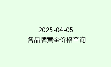 2025-04-05 各品牌黄金价格查询